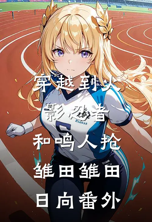 穿越到火影忍者，和鸣人抢雏田雏田日向 番外