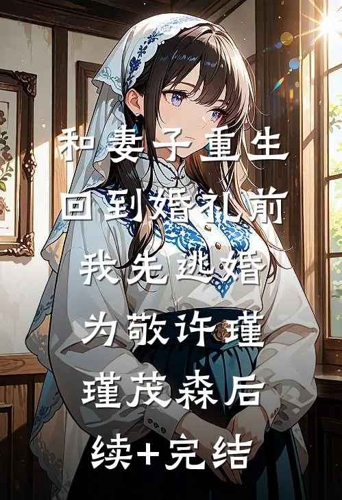 和妻子重生回到婚礼前，我先逃婚为敬许瑾瑾茂森后续+完结