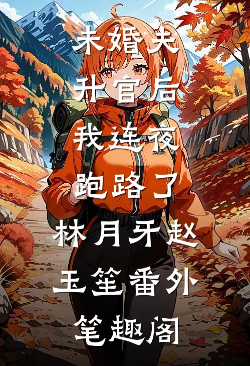 未婚夫升官后，我连夜跑路了：林月牙赵玉笙番外笔趣阁
