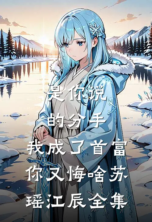 是你说的分手，我成了首富你又悔啥苏瑶江辰全集