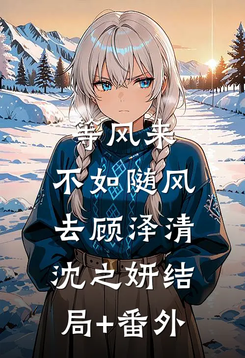 等风来，不如随风去顾泽清沈之妍结局+番外