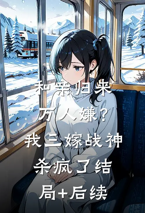 和亲归来万人嫌？我三嫁战神杀疯了结局+后续