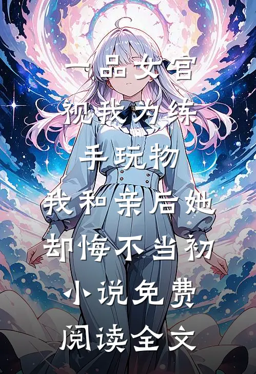 一品女官视我为练手玩物，我和亲后她却悔不当初小说免费阅读全文