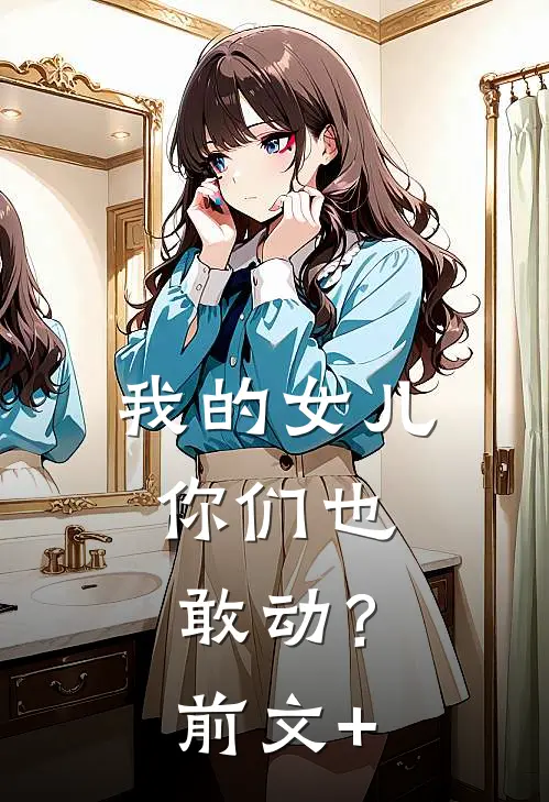 我的女儿，你们也敢动？前文+
