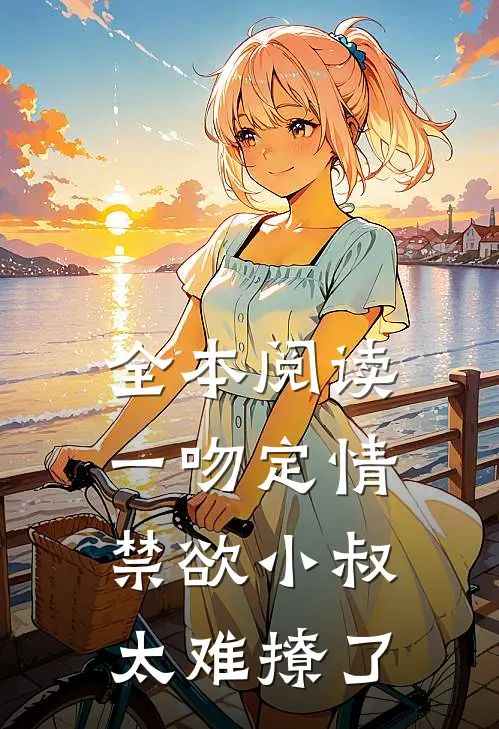 全本阅读一吻定情禁欲小叔太难撩了