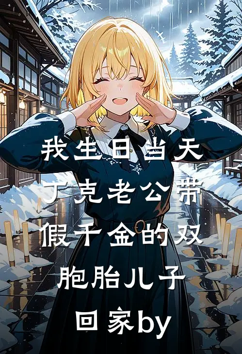 我生日当天，丁克老公带假千金的双胞胎儿子回家by