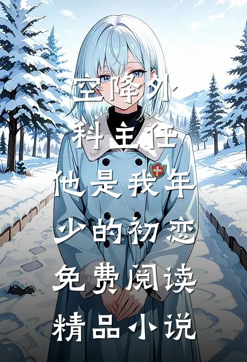 空降外科主任,他是我年少的初恋免费阅读精品小说