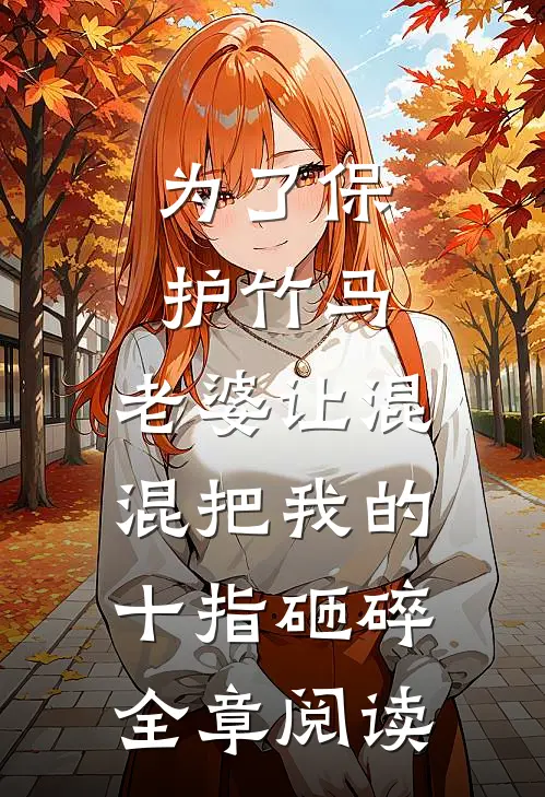 为了保护竹马，老婆让混混把我的十指砸碎全章阅读