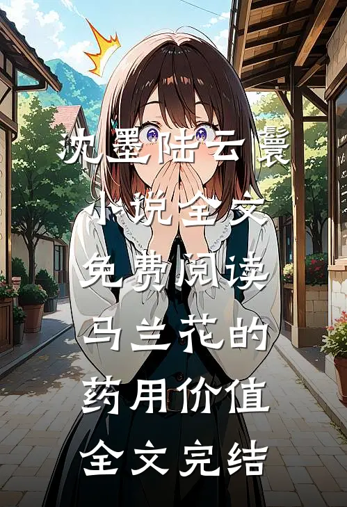 沈墨陆云鬟小说全文免费阅读马兰花的药用价值全文完结