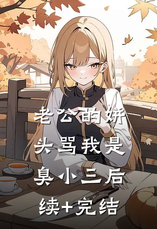 老公的姘头骂我是臭小三后续+完结