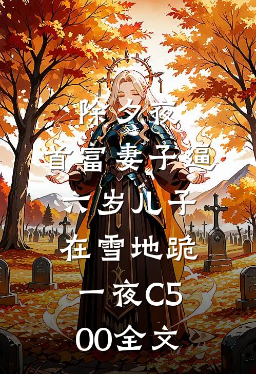 除夕夜，首富妻子逼六岁儿子在雪地跪一夜C500全文