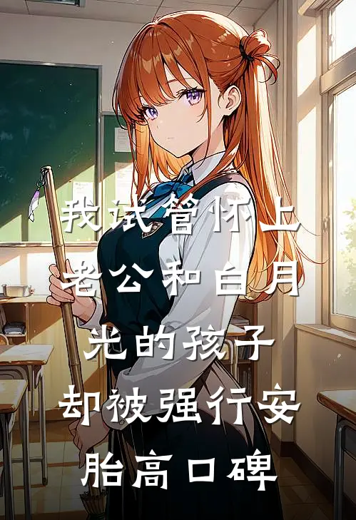 我试管怀上老公和白月光的孩子，却被强行安胎高口碑