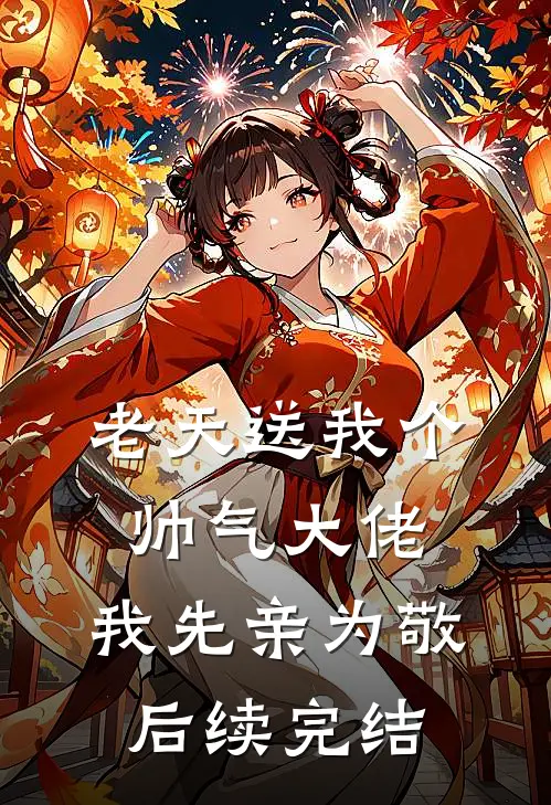 老天送我个帅气大佬，我先亲为敬后续完结