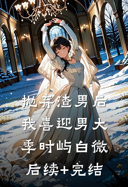 抛弃渣男后，我喜迎男大季时屿白微后续+完结