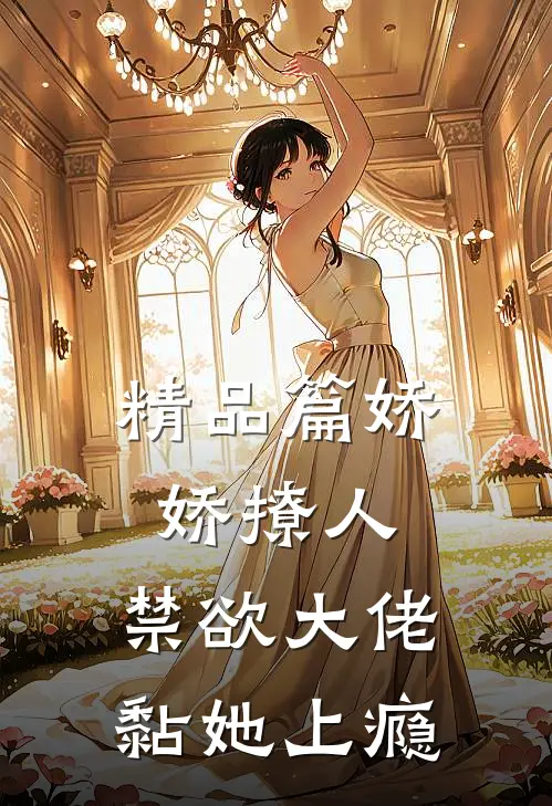 精品篇娇娇撩人，禁欲大佬黏她上瘾