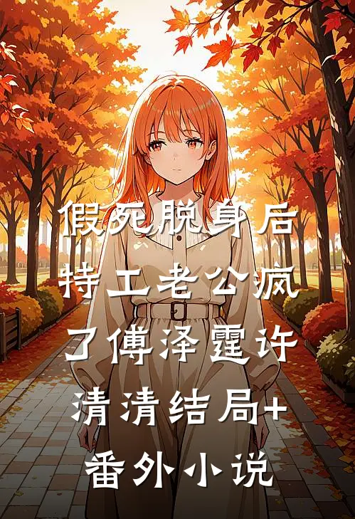 假死脱身后，特工老公疯了傅泽霆许清清结局+番外小说