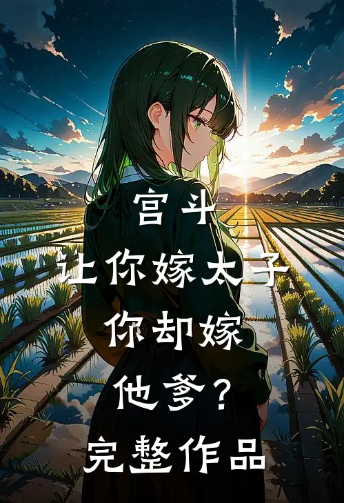 宫斗：让你嫁太子，你却嫁他爹？完整作品