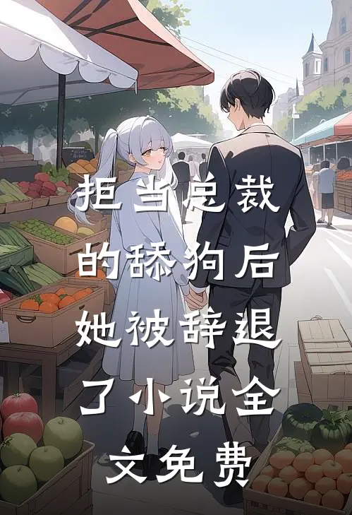 拒当总裁的舔狗后，她被辞退了小说全文免费