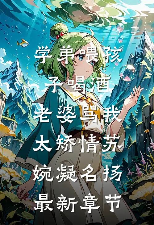 学弟喂孩子喝酒，老婆骂我太矫情苏婉凝名扬最新章节