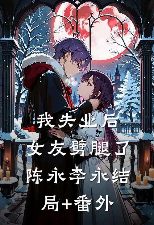 我失业后，女友劈腿了陈永李永结局+番外