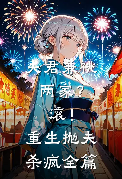 夫君兼祧两家？滚！重生抛夫杀疯全篇
