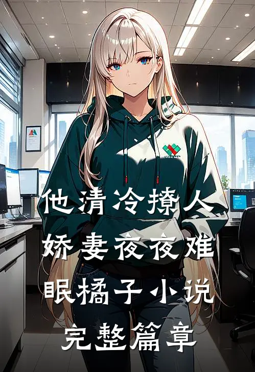 他清冷撩人,娇妻夜夜难眠橘子小说完整篇章