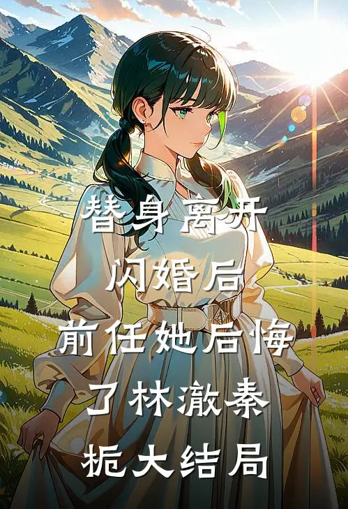 替身离开闪婚后，前任她后悔了林澈秦栀大结局