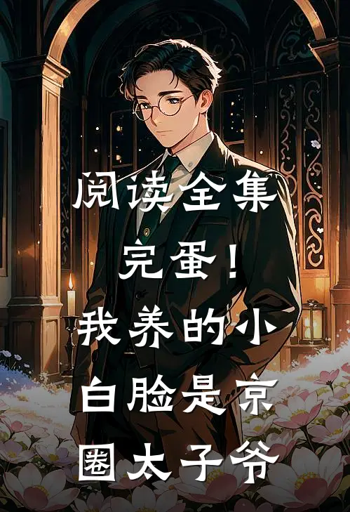 阅读全集完蛋！我养的小白脸是京圈太子爷