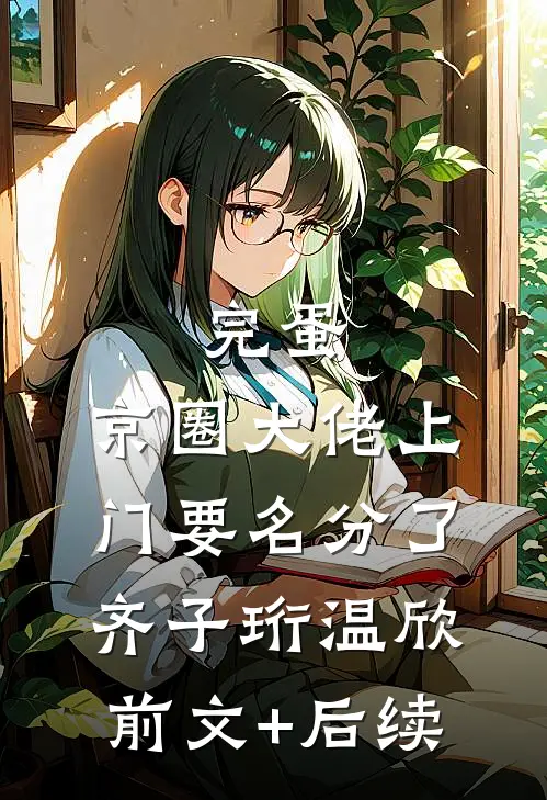 完蛋，京圈大佬上门要名分了齐子珩温欣前文+后续