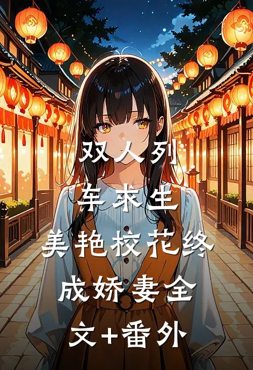 双人列车求生：美艳校花终成娇妻全文+番外