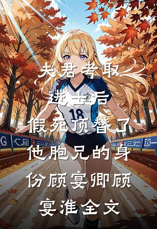 夫君考取进士后，假死顶替了他胞兄的身份顾宴卿顾宴淮全文