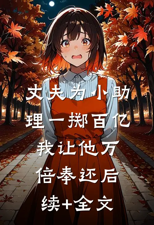 丈夫为小助理一掷百亿，我让他万倍奉还后续+全文