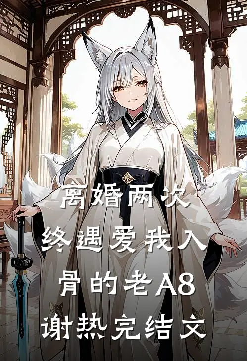 离婚两次，终遇爱我入骨的老A8谢热完结文