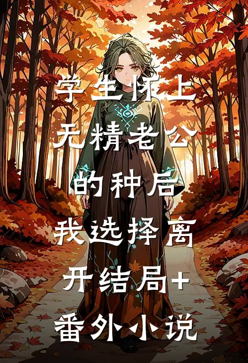 学生怀上无精老公的种后，我选择离开结局+番外小说