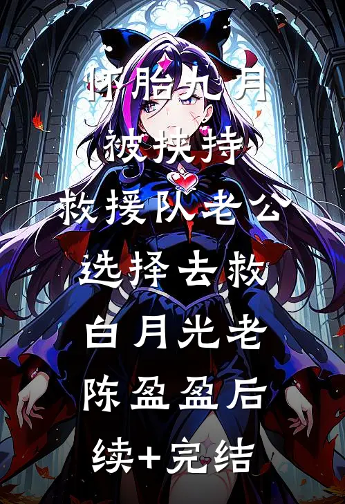 怀胎九月被挟持，救援队老公选择去救白月光老陈盈盈后续+完结