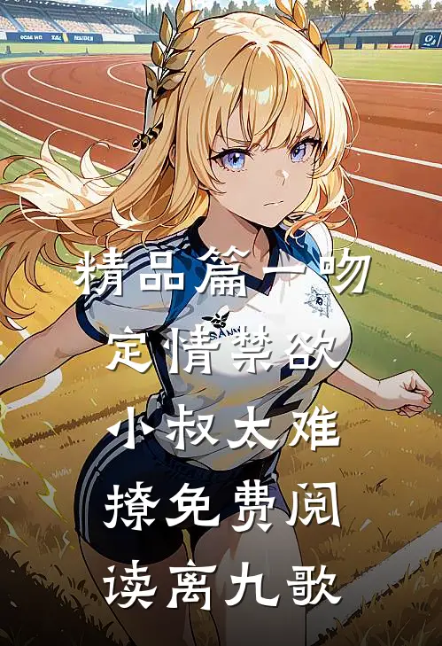 精品篇一吻定情禁欲小叔太难撩免费阅读 离九歌