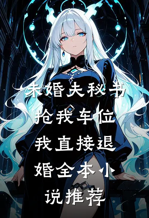 未婚夫秘书抢我车位，我直接退婚全本小说推荐