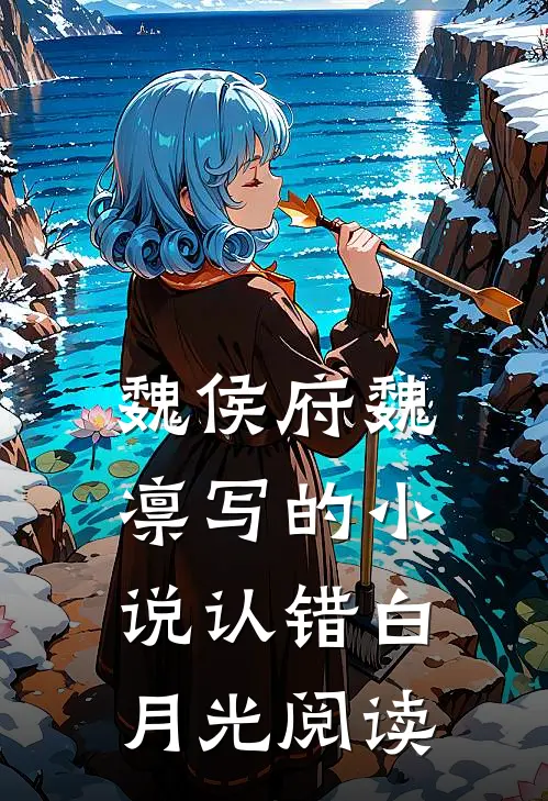 魏侯府魏凛写的小说认错白月光阅读