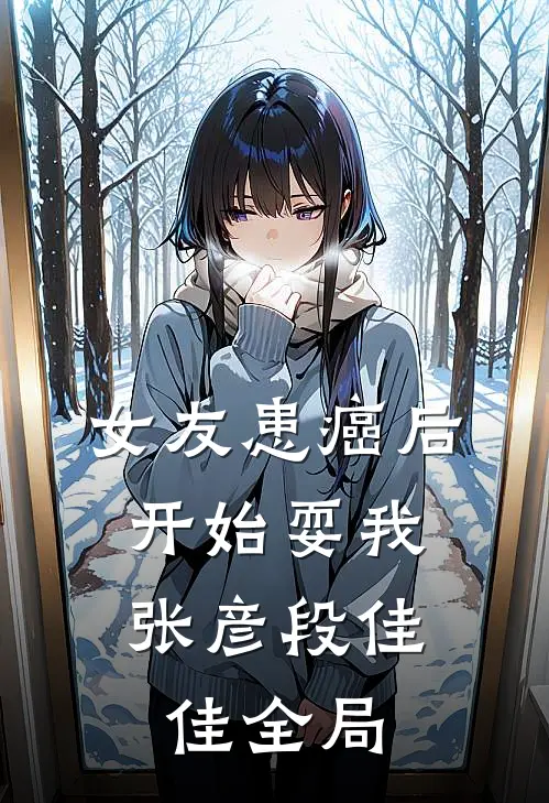 女友患癌后，开始耍我张彦段佳佳全局