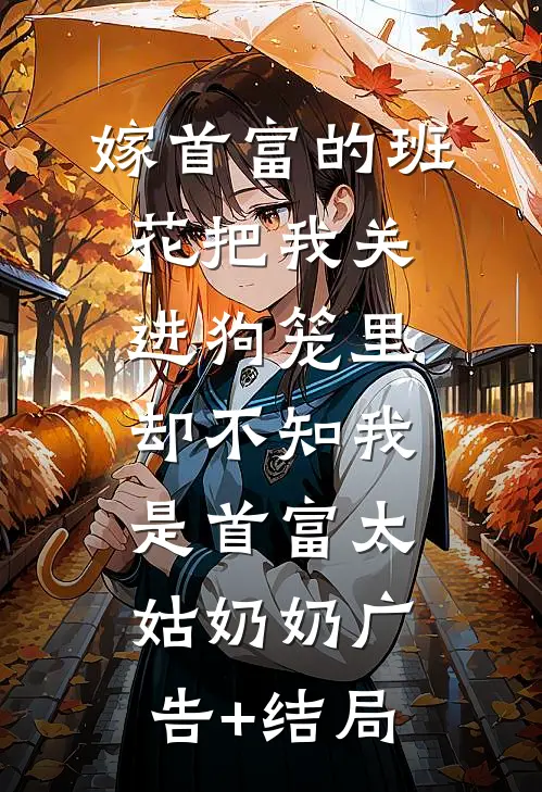 嫁首富的班花把我关进狗笼里，却不知我是首富太姑奶奶广告+结局