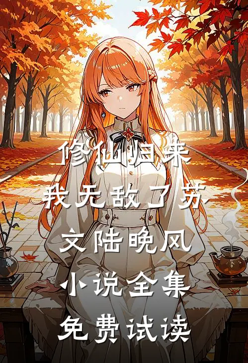 修仙归来，我无敌了苏文陆晚风小说全集免费试读