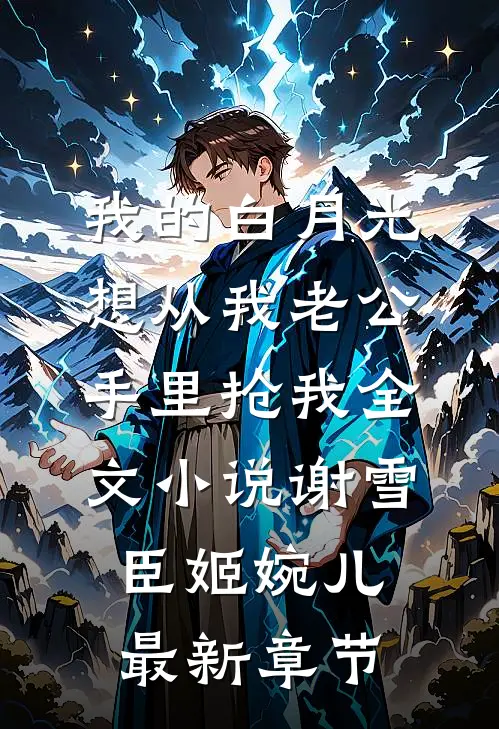我的白月光想从我老公手里抢我全文小说谢雪臣姬婉儿最新章节