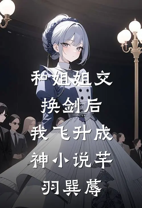 和姐姐交换剑后，我飞升成神小说芊羽巽蓐