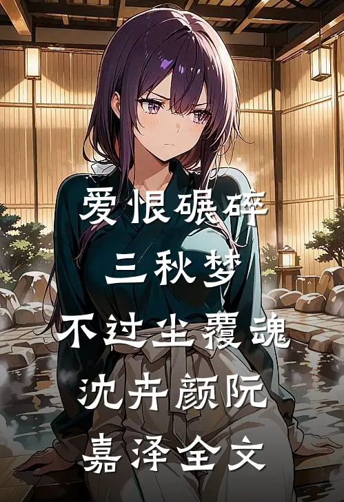 爱恨碾碎三秋梦，不过尘覆魂沈卉颜阮嘉泽全文