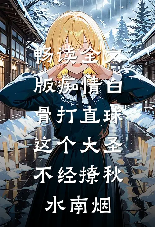 畅读全文版痴情白骨打直球,这个大圣不经撩秋水南烟