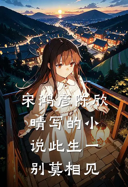 宋鸿彦陈欣晴写的小说此生一别莫相见