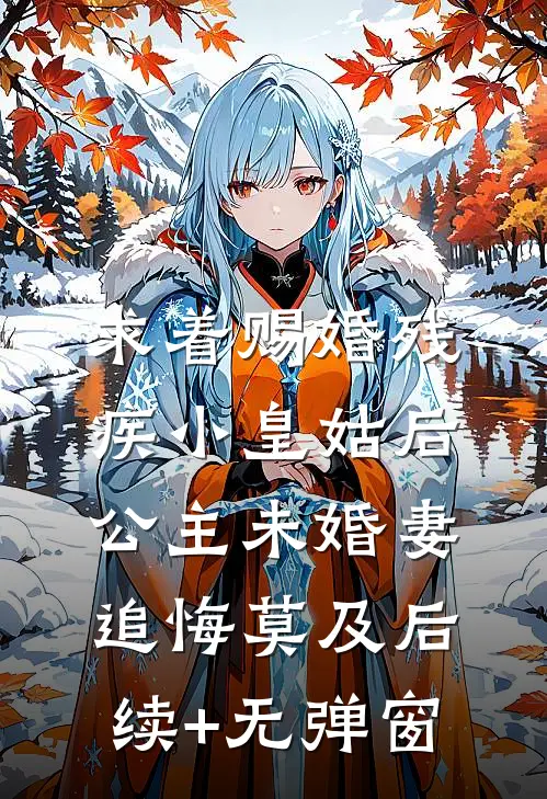 求着赐婚残疾小皇姑后，公主未婚妻追悔莫及后续+无弹窗