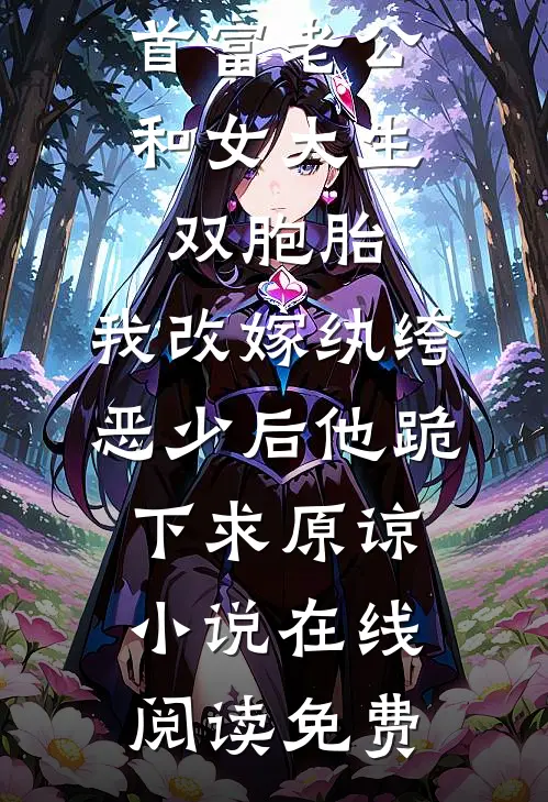 首富老公和女大生双胞胎，我改嫁纨绔恶少后他跪下求原谅小说在线阅读免费