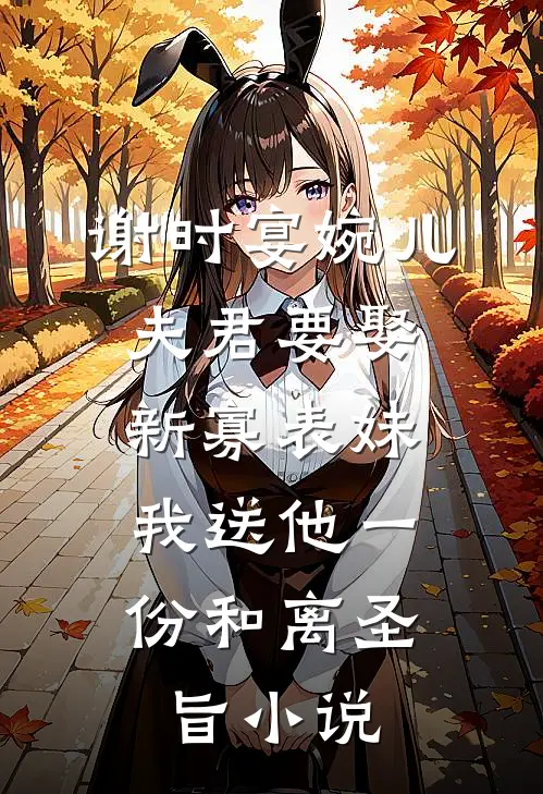 谢时宴婉儿夫君要娶新寡表妹，我送他一份和离圣旨小说