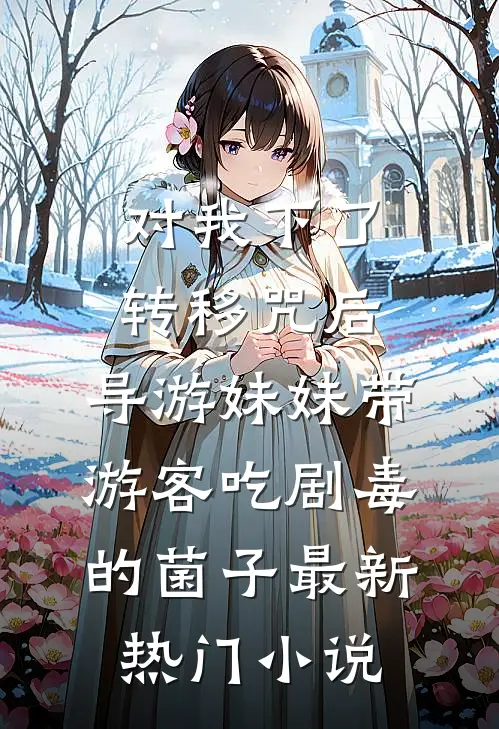 对我下了转移咒后，导游妹妹带游客吃剧毒的菌子最新热门小说